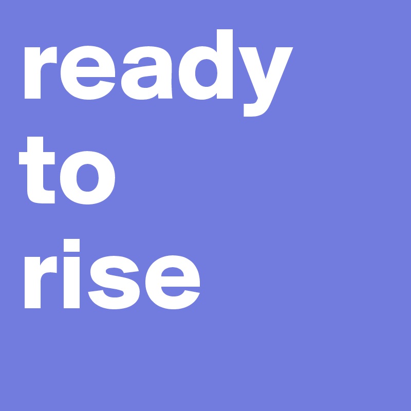 ready
to
rise