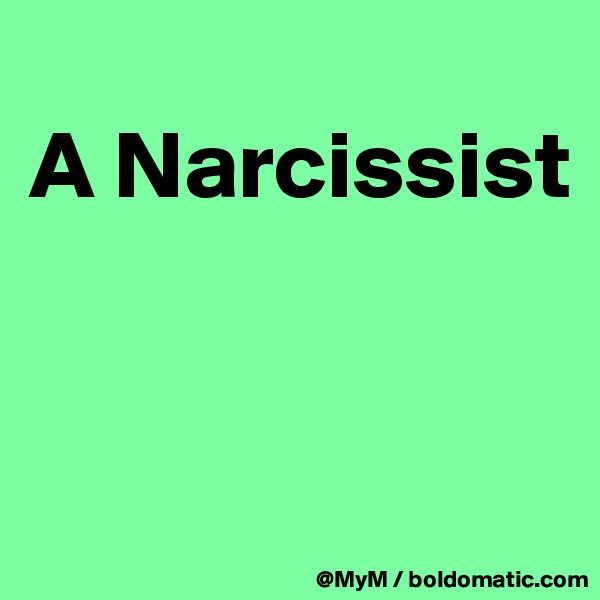 
A Narcissist


