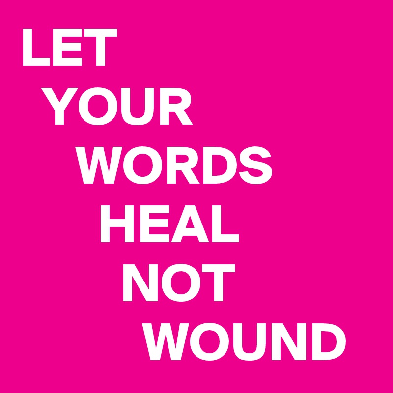LET
  YOUR
     WORDS
       HEAL
         NOT
           WOUND 