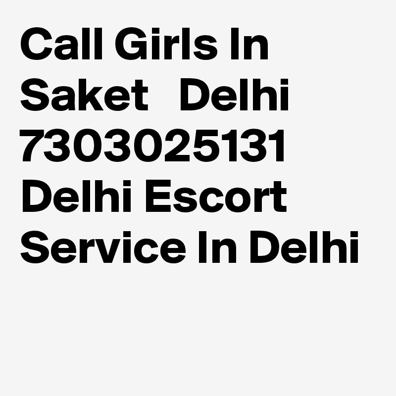 Call Girls In Saket   Delhi 7303025131 Delhi Escort Service In Delhi
