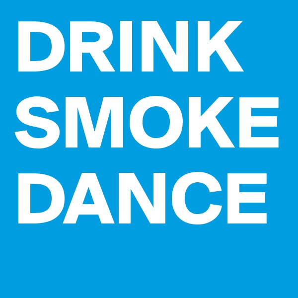 DRINK
SMOKE
DANCE