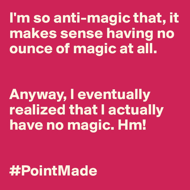 I'm so anti-magic that, it makes sense having no ounce of magic at all. 


Anyway, I eventually realized that I actually have no magic. Hm!


#PointMade