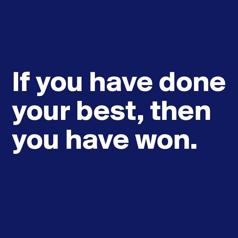 

If you have done your best, then you have won.

