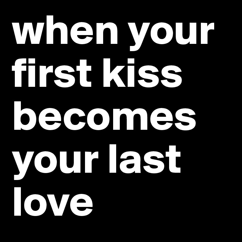 when your first kiss becomes your last love