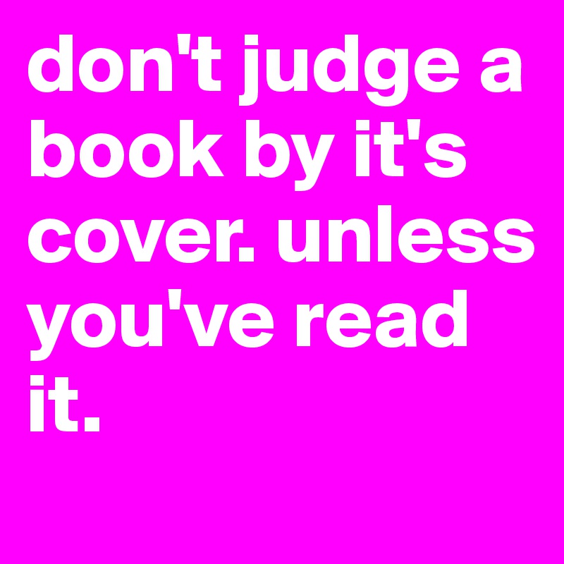 don't judge a book by it's cover. unless you've read it. 