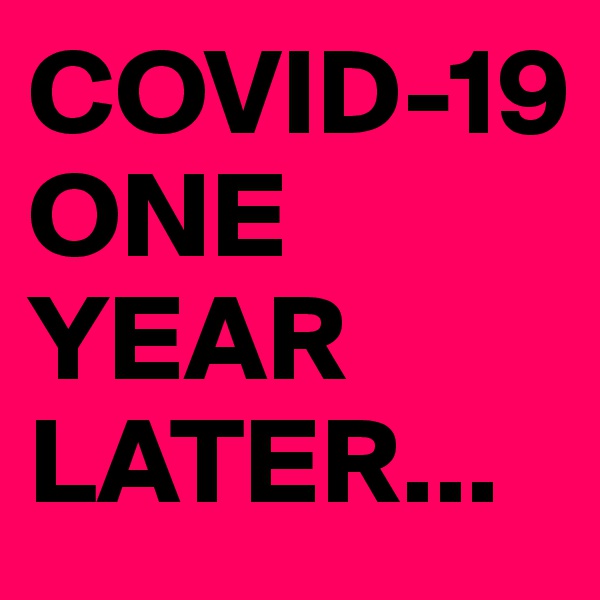 COVID-19
ONE YEAR LATER...