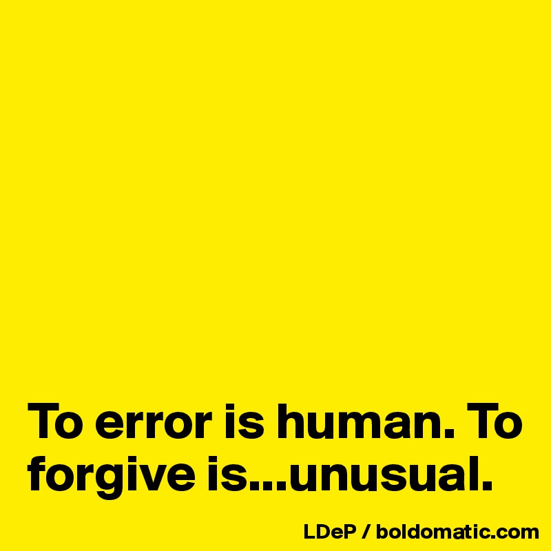 






To error is human. To forgive is...unusual. 