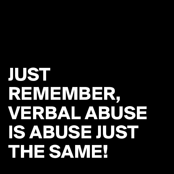 


JUST REMEMBER, VERBAL ABUSE IS ABUSE JUST THE SAME!