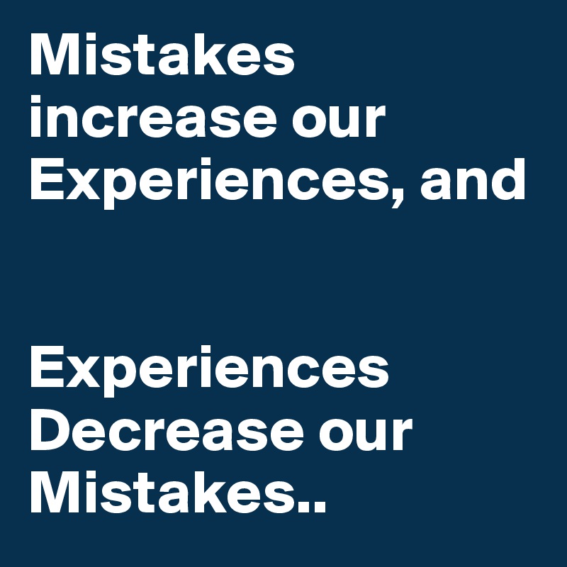 Mistakes increase our Experiences, and


Experiences Decrease our Mistakes..