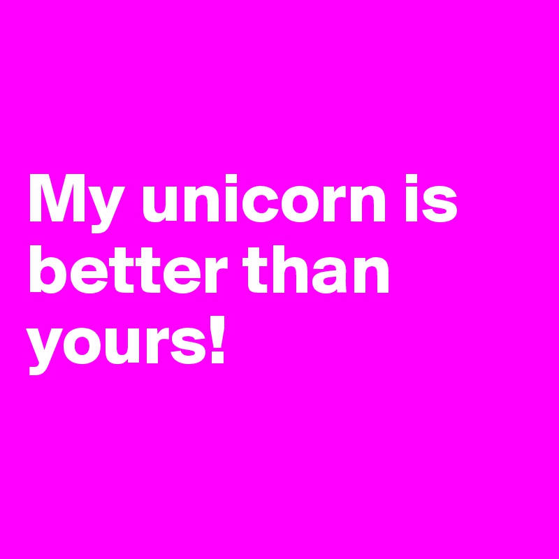 

My unicorn is better than yours!

