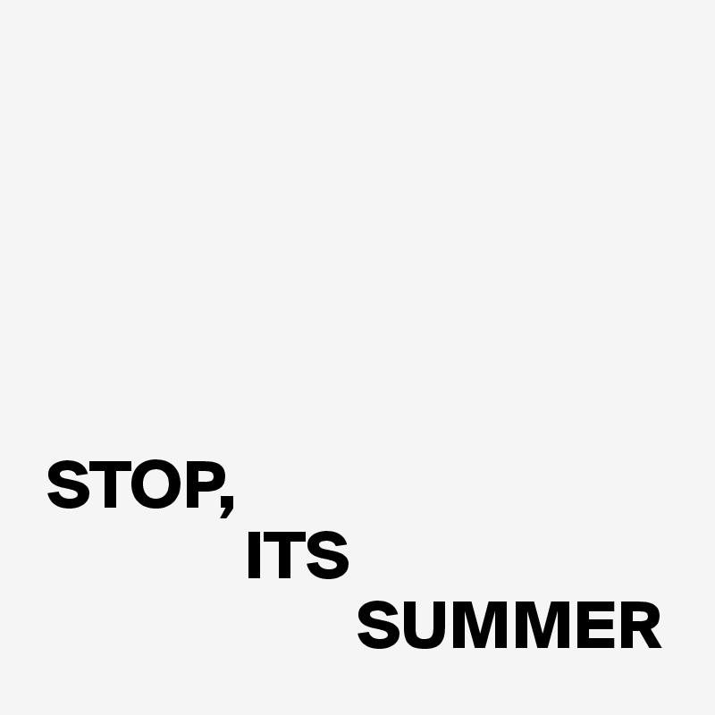 




              
 STOP, 
               ITS
                       SUMMER