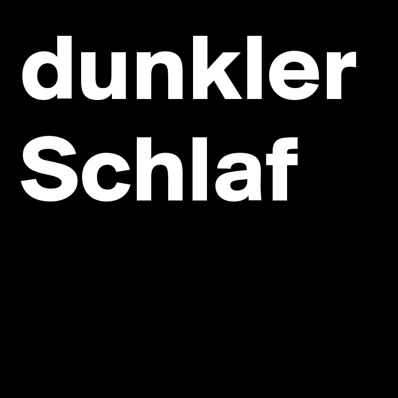 dunkler
Schlaf