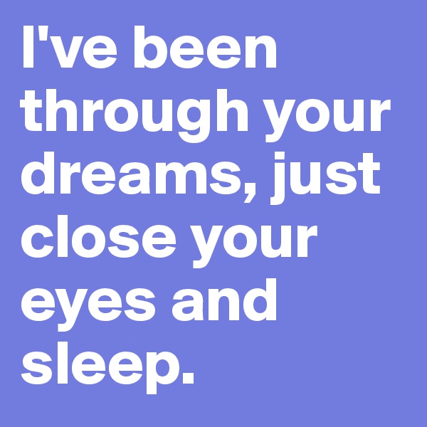 I've been through your dreams, just close your eyes and sleep.