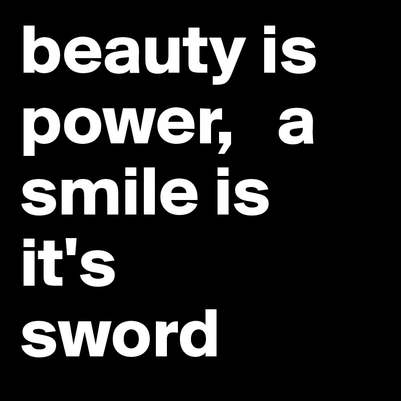 beauty is power,   a smile is it's       sword