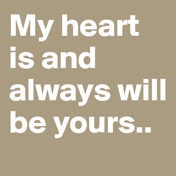 My heart is and always will be yours..