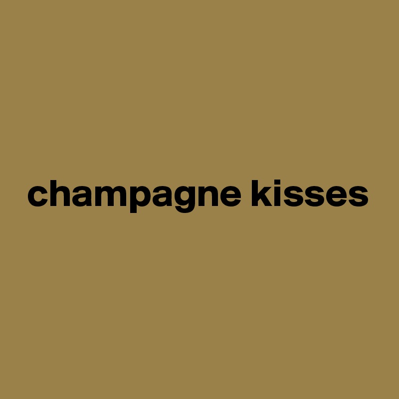 



 champagne kisses



