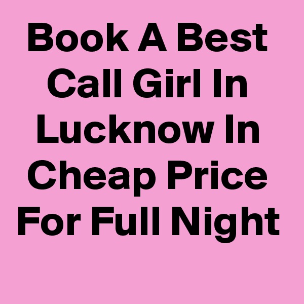 Book A Best Call Girl In Lucknow In Cheap Price For Full Night