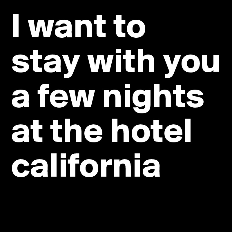 I want to stay with you a few nights at the hotel california