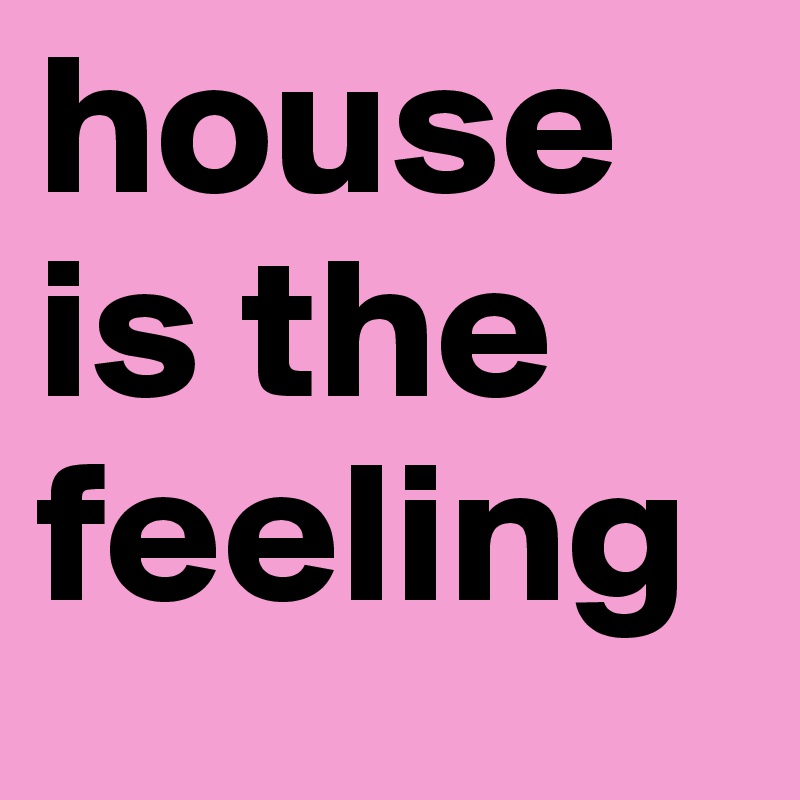 house is the feeling