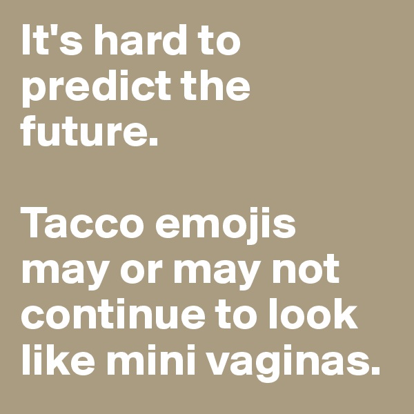 It's hard to predict the future. 

Tacco emojis may or may not continue to look like mini vaginas.