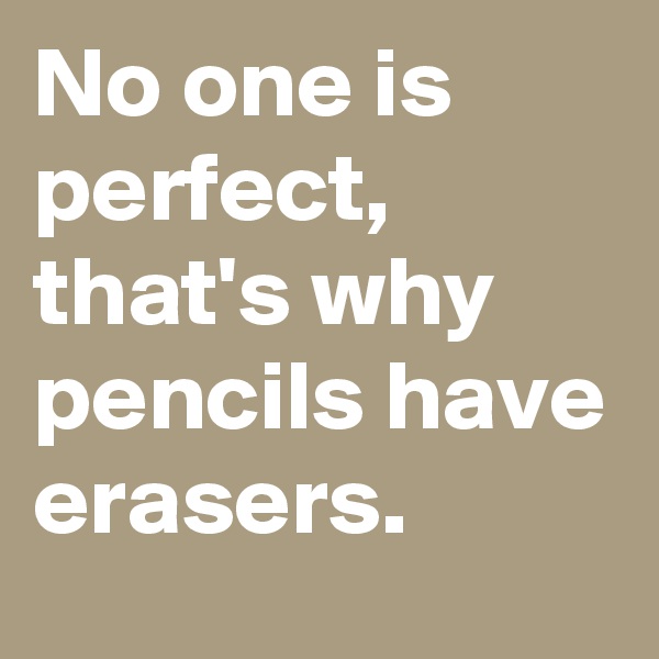 No one is perfect,  that's why pencils have erasers. 