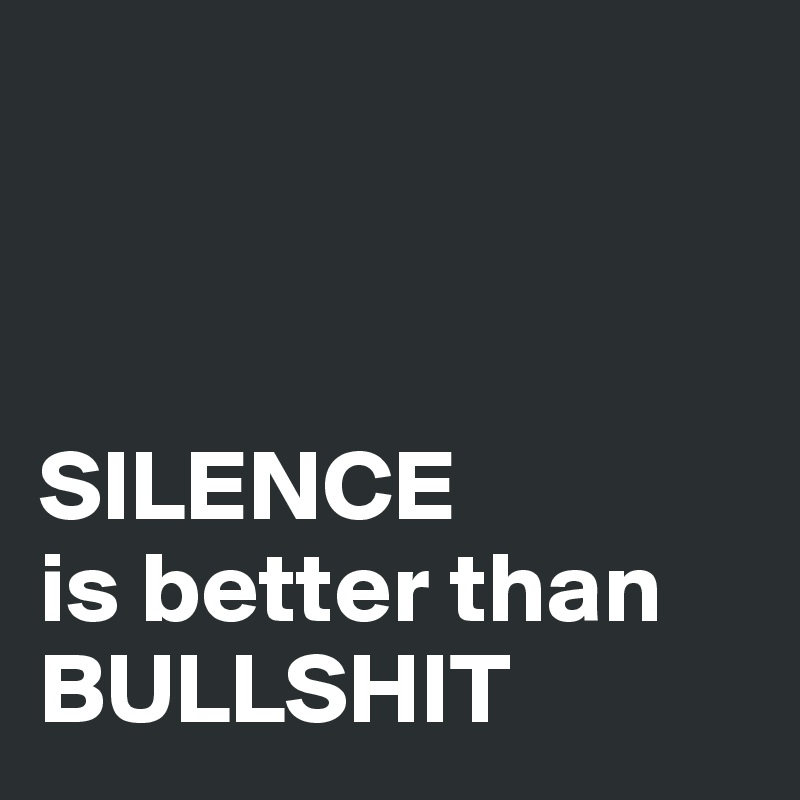 



SILENCE
is better than
BULLSHIT
