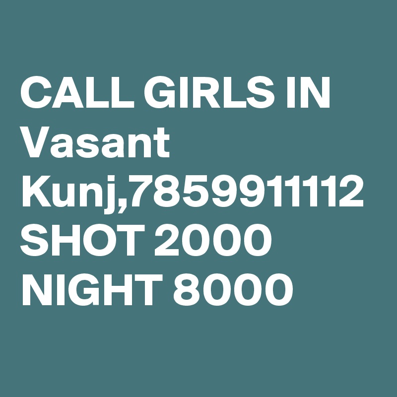 
CALL GIRLS IN Vasant Kunj,7859911112 SHOT 2000 NIGHT 8000