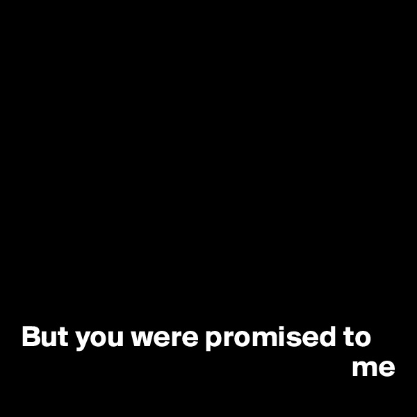 









But you were promised to 
                                                       me