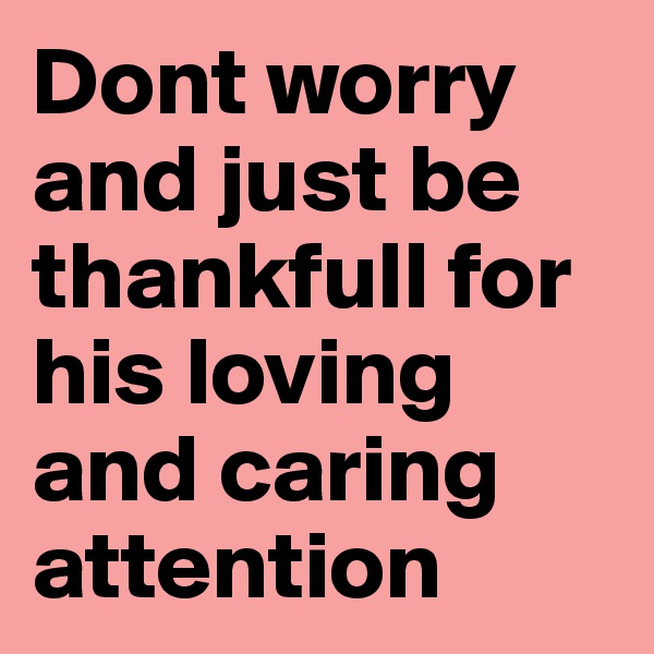Dont worry and just be thankfull for his loving and caring attention