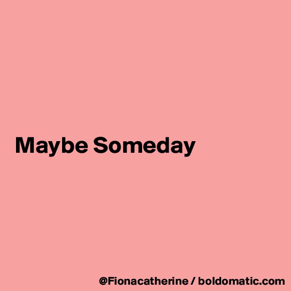 




Maybe Someday




