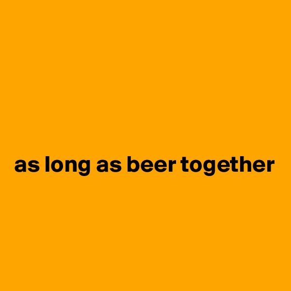 





as long as beer together



