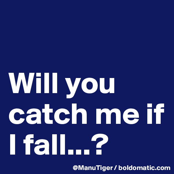 

Will you catch me if I fall...?