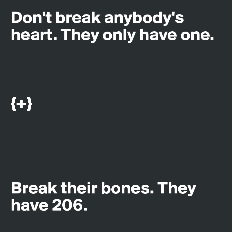 Don't break anybody's heart. They only have one.



{+}




Break their bones. They have 206.