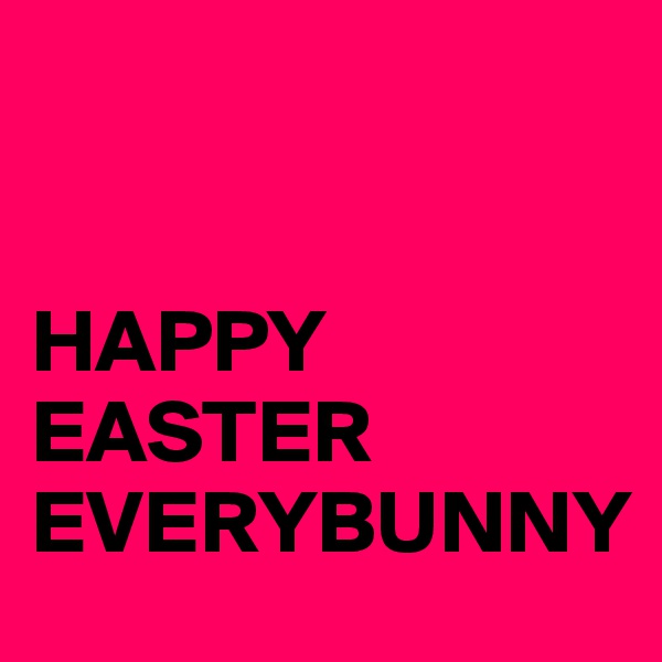 


HAPPY
EASTER
EVERYBUNNY