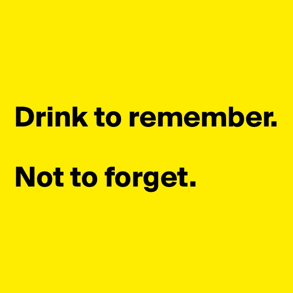 


Drink to remember.

Not to forget. 


