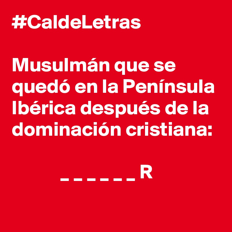 #CaldeLetras

Musulmán que se quedó en la Península Ibérica después de la dominación cristiana:

            _ _ _ _ _ _ R
