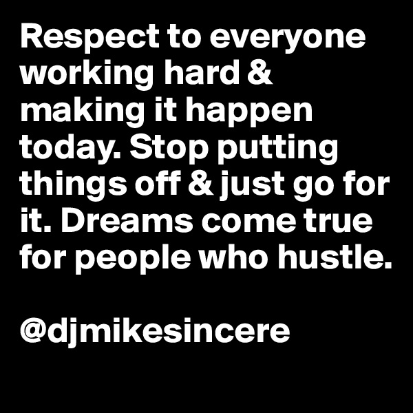 Respect to everyone working hard & making it happen today. Stop putting things off & just go for it. Dreams come true for people who hustle. 

@djmikesincere 