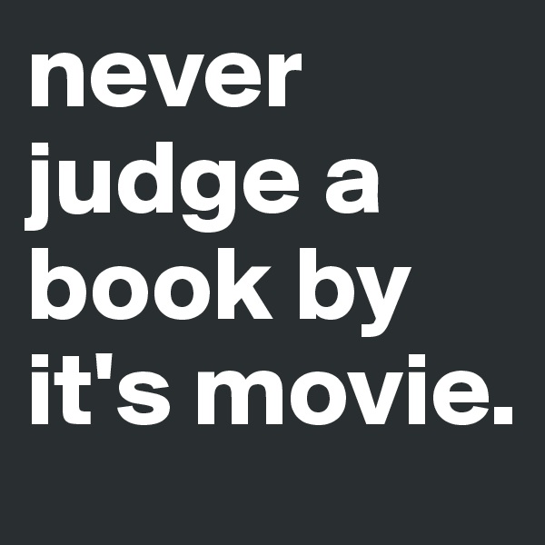 never judge a book by it's movie. 