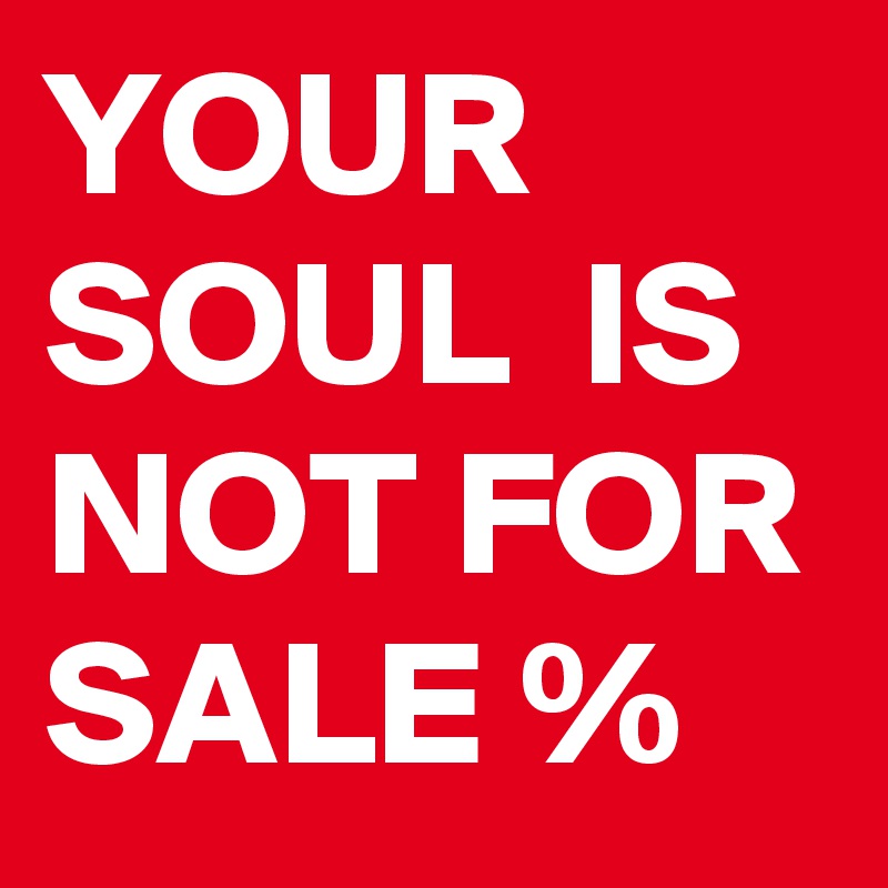 YOUR SOUL  IS NOT FOR SALE %