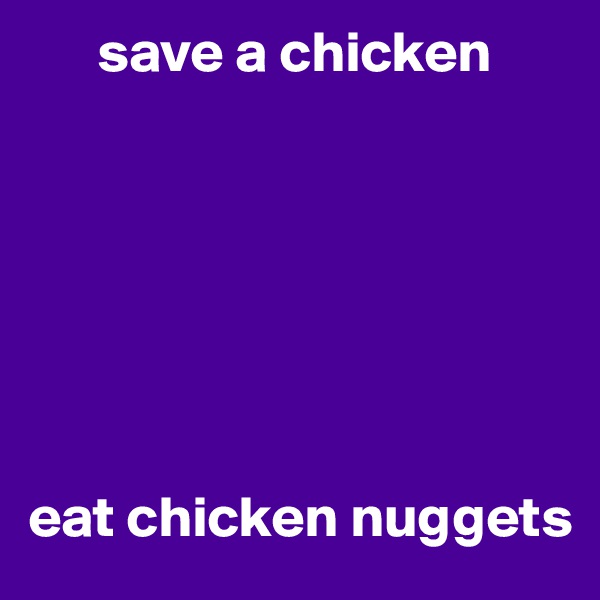       save a chicken 







eat chicken nuggets