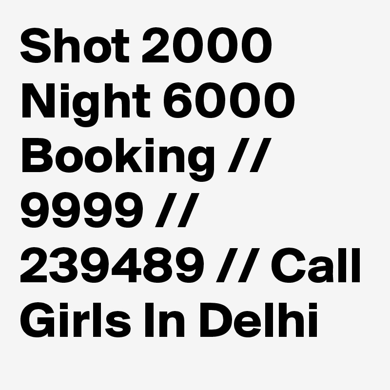 Shot 2000 Night 6000 Booking // 9999 // 239489 // Call Girls In Delhi