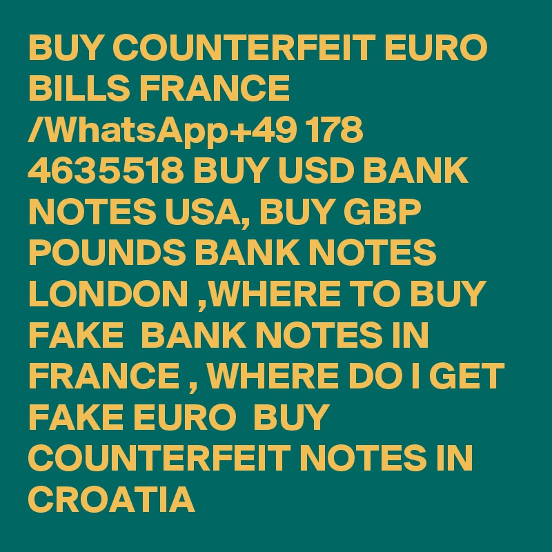 BUY COUNTERFEIT EURO BILLS FRANCE /WhatsApp+49 178 4635518 BUY USD BANK NOTES USA, BUY GBP POUNDS BANK NOTES LONDON ,WHERE TO BUY FAKE  BANK NOTES IN FRANCE , WHERE DO I GET FAKE EURO  BUY COUNTERFEIT NOTES IN CROATIA