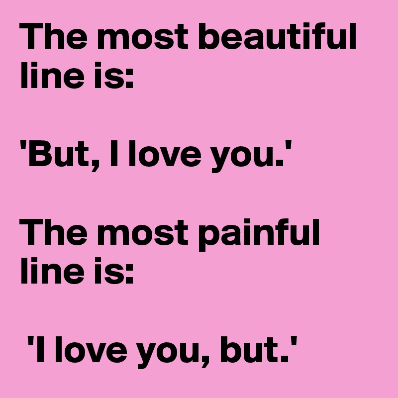 The most beautiful line is:
 
'But, I love you.' 

The most painful line is:

 'I love you, but.'