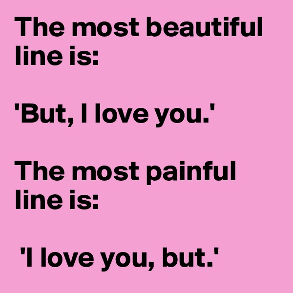 The most beautiful line is:
 
'But, I love you.' 

The most painful line is:

 'I love you, but.'