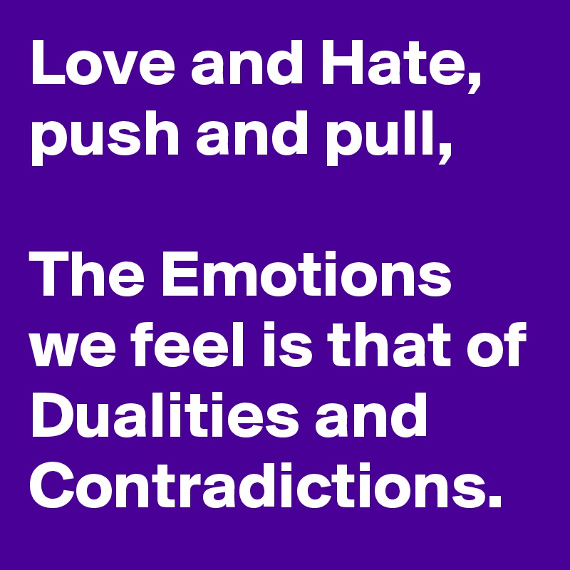 Love and Hate, push and pull,

The Emotions we feel is that of
Dualities and Contradictions.