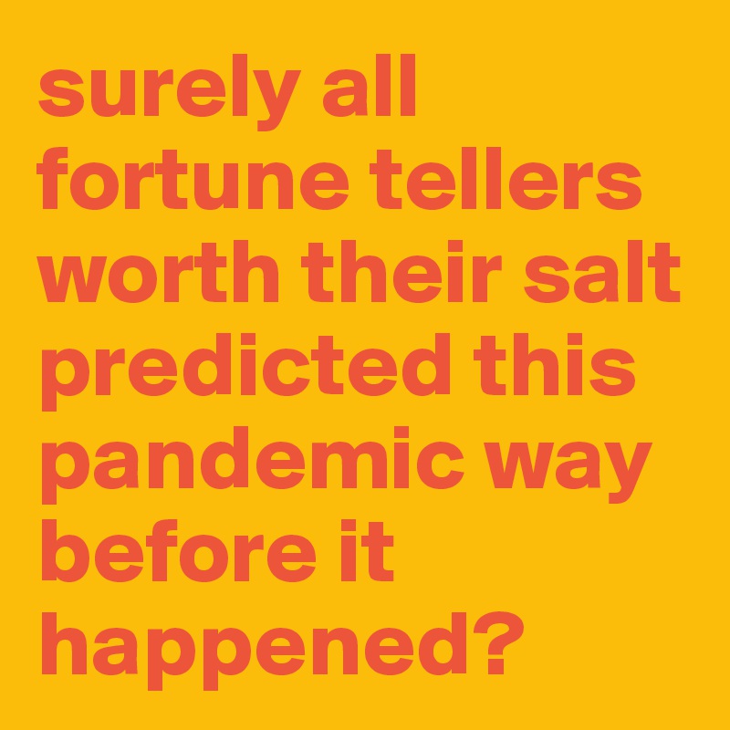 surely all fortune tellers worth their salt predicted this pandemic way before it happened?