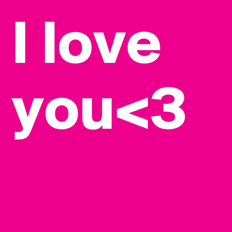 I love you<3 