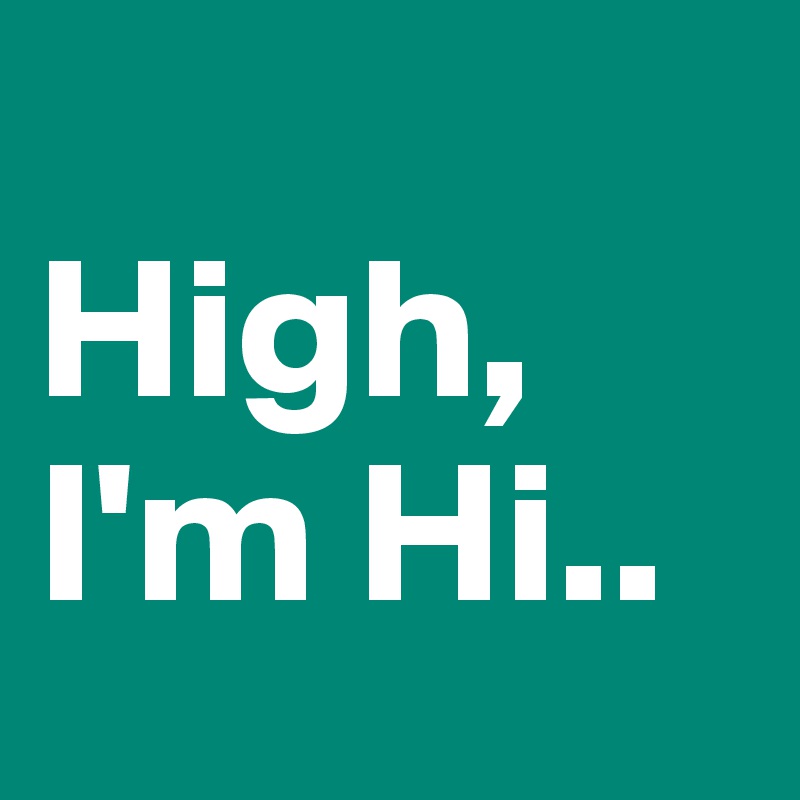 
High, I'm Hi..