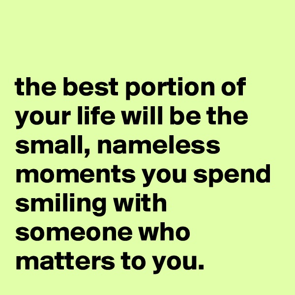 

the best portion of your life will be the small, nameless moments you spend smiling with someone who matters to you.