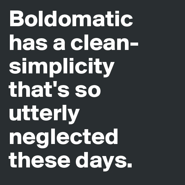 Boldomatic has a clean-simplicity that's so utterly neglected these days. 
